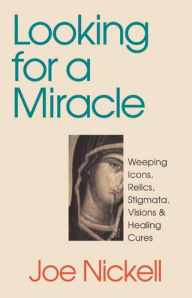 Looking for a Miracle: Weeping Icons, Relics, Stigmata, Visions and Healing Cures / Edition 1