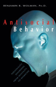 Title: Antisocial Behavior: Personality Disorders from Hostility to Homicide / Edition 1, Author: Benjamin B. Wolman