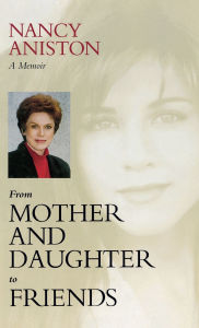 Title: From Mother and Daughter to Friends: A Memoir, Author: Nancy Aniston