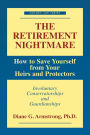 The Retirement Nightmare: How to Save Yourself from Your Heirs and Protectors : Involuntary Conservatorships and Guardianships