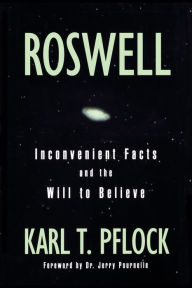 Title: Roswell: Inconvenient Facts and the Will to Believe, Author: Karl T. Pflock