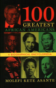 Title: 100 Greatest African Americans: A Biographical Encyclopedia, Author: Molefi Kete Asante author of Revolutionary Pedagogy: Primer for Teachers of Black Children