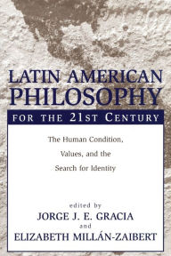 Title: Latin American Philosophy for the 21st Century: The Human Condition, Values, and the Search for Identity, Author: Jorge J. E. Gracia SUNY Buffalo