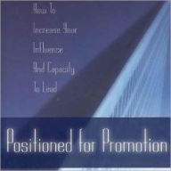 Positioned for Promotion: How to Increase Your Influence and Capacity to Lead