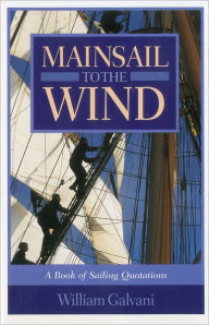 Title: Mainsail to the Wind: A Book of Sailing Quotations, Author: William Galvani