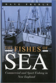 Title: The Fishes of the Sea: Commercial and Sport Fishing in New England, Author: Dave Preble