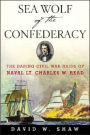 Sea Wolf of the Confederacy: The Daring Civil War Raids of Naval Lt. Charles W. Read
