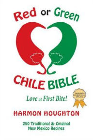 Title: Red or Green Chile Bible: Love at First Bite: Traditional and Original New Mexico Recipes, Author: Harmon Houghton