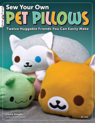 Title: Sew Your Own Pet Pillows: Twelve Huggable Friends You Can Easily Make, Author: Choly Knight