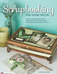 Title: Scrapbooking for Home Decor: How to Create Frames, Boxes and Other Beautiful Items from Photographs and Family Memories, Author: Candice Windham