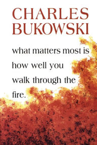 Title: What Matters Most Is How Well You Walk Through the Fire, Author: Charles Bukowski