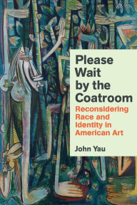 Title: Please Wait by the Coatroom: Reconsidering Race and Identity in American Art, Author: John Yau