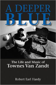 Title: A Deeper Blue: The Life and Music of Townes Van Zandt, Author: Robert Earl Hardy