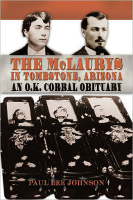 Title: The McLaurys in Tombstone, Arizona: An O.K. Corral Obituary, Author: Paul Lee Johnson