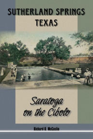 Title: Sutherland Springs, Texas: Saratoga on the Cibolo, Author: Richard B. McCaslin