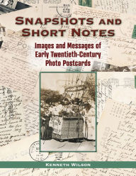 Title: Snapshots and Short Notes: Images and Messages of Early Twentieth-Century Photo Postcards, Author: Kenneth Wilson