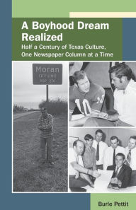 Title: A Boyhood Dream Realized: Half a Century of Texas Culture, One Newspaper Column at a Time, Author: Burle Pettit