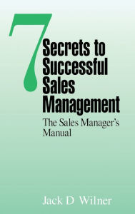 Title: 7 Secrets to Successful Sales Management: The Sales Manager's Manual / Edition 1, Author: Jack D. Wilner