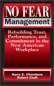 Title: No Fear Management: Rebuilding Trust, Performance and Commitment in the New American Workplace, Author: Harry Chambers