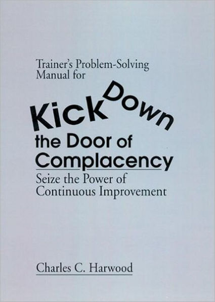 Trainer's Problem-Solving Manual for Kick Down the Door of Complacency: Sieze the Power of Continuous Improvement