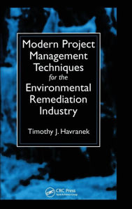 Title: Modern Project Management Techniques for the Environmental Remediation Industry / Edition 1, Author: Timothy J. Havranek