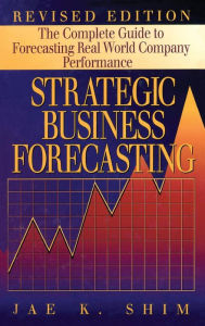Title: Strategic Business Forecasting: The Complete Guide to Forecasting Real World Company Performance, Revised Edition / Edition 1, Author: Jae K. Shim