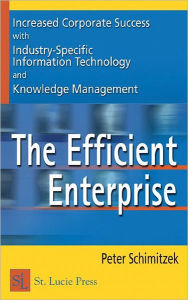 Title: The Efficient Enterprise: Increased Corporate Success with Industry-Specific Information Technology and Knowledge Management / Edition 1, Author: Peter Schimitzek