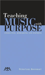 Title: Teaching Music with Purpose: Conducting, Rehearsing and Inspiring, Author: Peter Loel Boonshaft