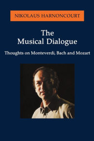 Title: The Musical Dialogue: Thoughts on Monteverdi, Bach and Mozart, Author: Nikolaus Harnoncourt