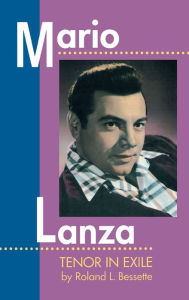 Title: Mario Lanza: Tenor in Exile, Author: Roland L. Bessette