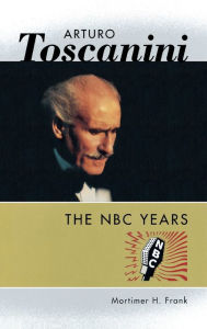 Title: Arturo Toscanini: The NBC Years, Author: Mortimer H. Frank