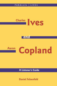 Title: Charles Ives and Aaron Copland - A Listener's Guide: Parallel Lives Series No. 1: Their Lives and Their Music, Author: Aaron Copland