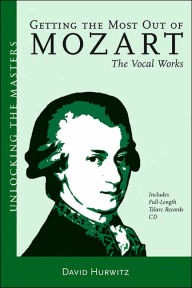 Title: Getting the Most Out of Mozart: The Vocal Works / Edition 1, Author: David Hurwitz