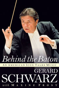 Title: Behind the Baton: An American Icon Talks Music, Author: Gerard Schwarz