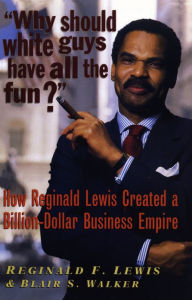Title: Why Should White Guys Have All the Fun?: How Reginald Lewis Created a Billion-Dollar Business Empire, Author: Reginald F. Lewis