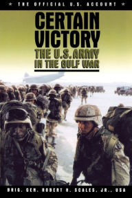 Title: Certain Victory: The U.S. Army in the Gulf War / Edition 1, Author: Robert H. Scales Jr.