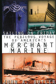 Title: Sailing on Friday: The Perilous Voyage of America's Merchant Marine, Author: John A. Butler
