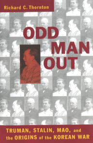 Title: Odd Man Out: Truman, Stalin, Mao, and the Origins of the Korean War, Author: Richard C. Thornton