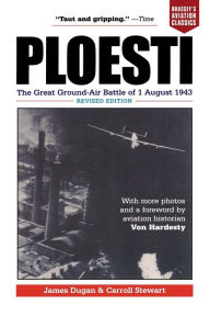 Title: Ploesti: The Great Ground-Air Battle of 1 August 1943, Revised Edition, Author: James Dugan