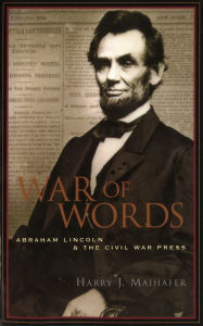Title: War of Words: Abraham Lincoln and the Civil War Press, Author: Harry J. Maihafer