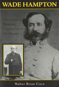 Title: Wade Hampton: Confederate Warrior, Conservative Statesman, Author: Walter Brian Cisco