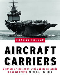 Title: Aircraft Carriers: A History of Carrier Aviation and Its Influence on World Events, Volume II: 1946-2006 / Edition 2, Author: Norman Polmar
