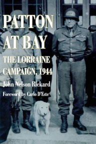 Title: Patton At Bay: The Lorraine Campaign, 1944, Author: John Nelson Rickard