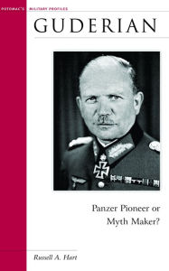 Title: Guderian: Panzer Pioneer or Myth Maker?, Author: Russell A. Hart