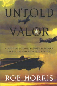 Title: Untold Valor: Forgotten Stories of American Bomber Crews over Europe in World War II, Author: Robert Morris