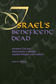 Title: Israel's Beneficent Dead: Ancestor Cult and Necromancy in Ancient Israelite Religion and Tradition, Author: Brian B. Schmidt