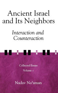 Title: Ancient Israel and Its Neighbors: Interaction and Counteraction, Author: Nadav Na'aman