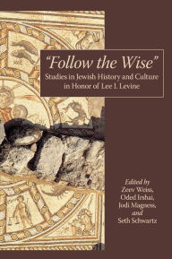 Title: Follow the Wise: Studies in Jewish History and Culture in Honor of Lee I. Levine, Author: Zeev Weiss
