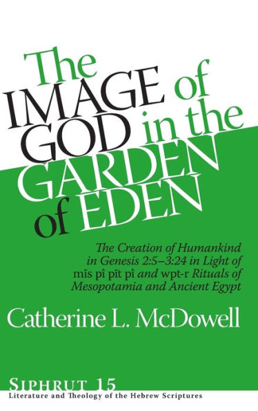 The Image of God in the Garden of Eden: The Creation of Humankind in Genesis 2:5-3:24 in Light of the mis pî, pit pî, and wpt-r Rituals of Mesopotamia and Ancient Egypt
