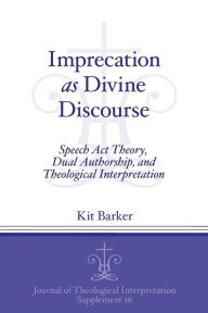 Title: Imprecation as Divine Discourse: Speech Act Theory, Dual Authorship, and Theological Interpretation, Author: Kit Barker